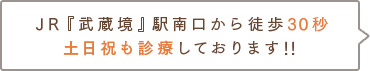 JR『武蔵境』駅南口から徒歩30秒 土日祝も診療しております!!